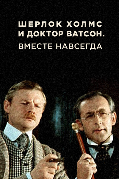Шерлок Холмс и доктор Ватсон. Вместе навсегда